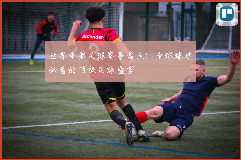 世界重要足球赛事盘点：全球球迷必看的顶级足球盛宴