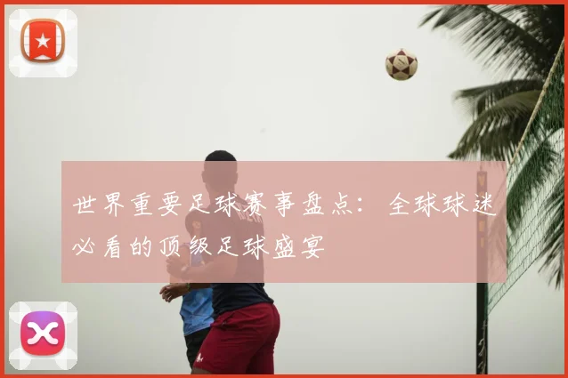 世界重要足球赛事盘点：全球球迷必看的顶级足球盛宴
