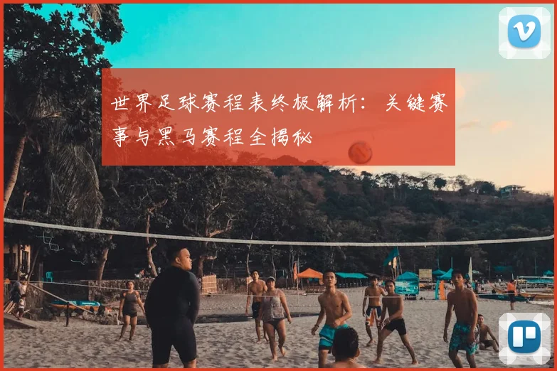 世界足球赛程表终极解析:关键赛事与黑马赛程全揭秘
