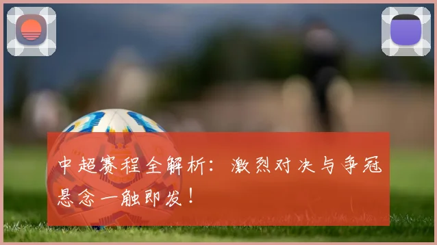 中超赛程全解析：激烈对决与争冠悬念一触即发！