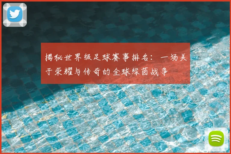 揭秘世界级足球赛事排名：一场关于荣耀与传奇的全球绿茵战争